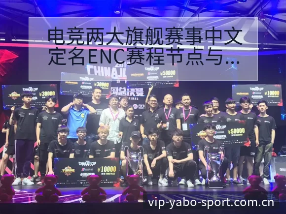 电竞两大旗舰赛事中文定名ENC赛程节点与签表分析解读 - 亚博体育